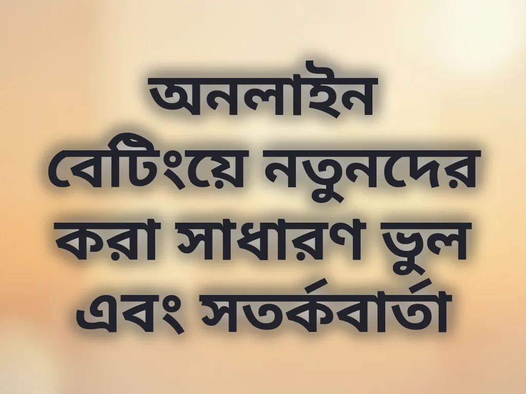 অনলাইন বেটিংয়ে নতুনদের করা সাধারণ ভুল এবং সতর্কবার্তা
