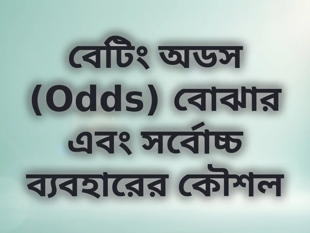 বেটিং অডস (Odds) বোঝার এবং সর্বোচ্চ ব্যবহারের কৌশল