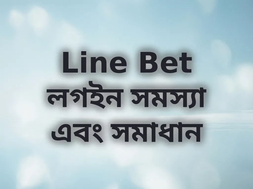 Line Bet লগইন সমস্যা এবং সমাধান