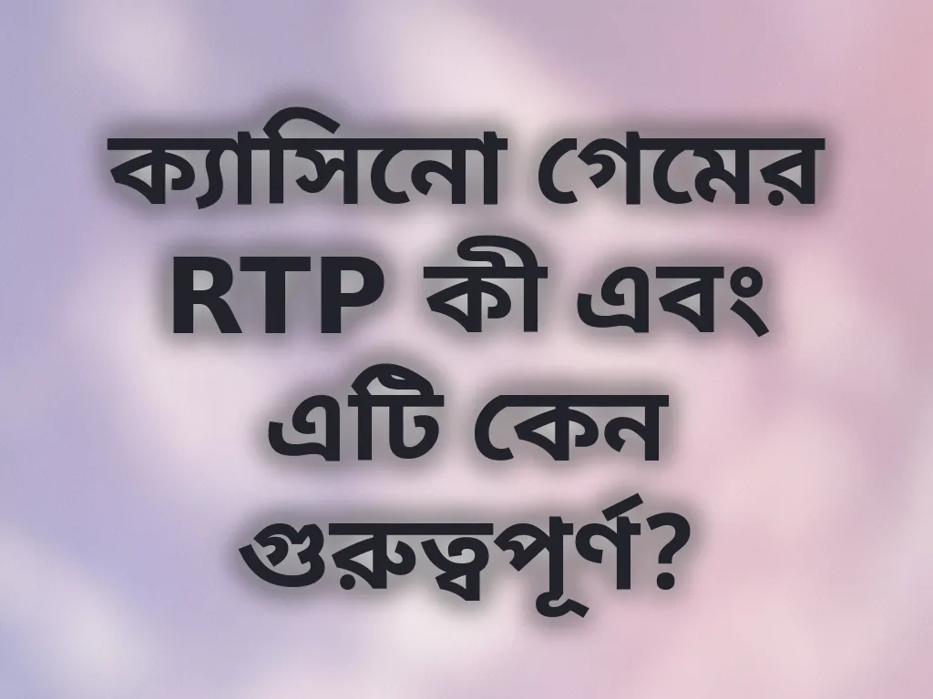 ক্যাসিনো গেমের RTP কী এবং এটি কেন গুরুত্বপূর্ণ?